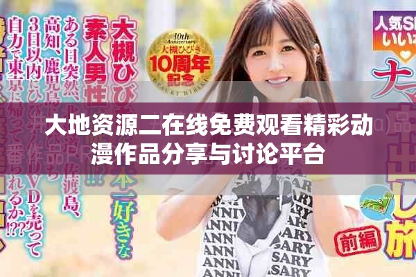 大地资源二在线免费观看精彩动漫作品分享与讨论平台