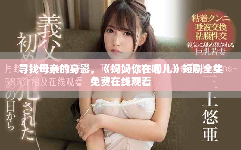 寻找母亲的身影，《妈妈你在哪儿》短剧全集免费在线观看