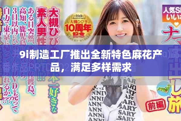 9i制造工厂推出全新特色麻花产品，满足多样需求