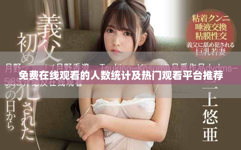 免费在线观看的人数统计及热门观看平台推荐