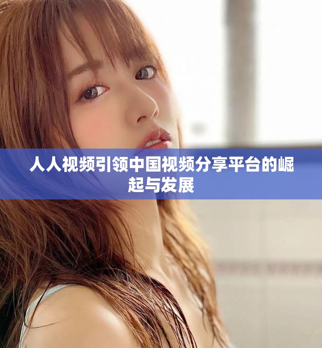 人人视频引领中国视频分享平台的崛起与发展