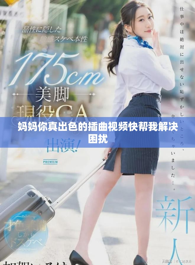 妈妈你真出色的插曲视频快帮我解决困扰