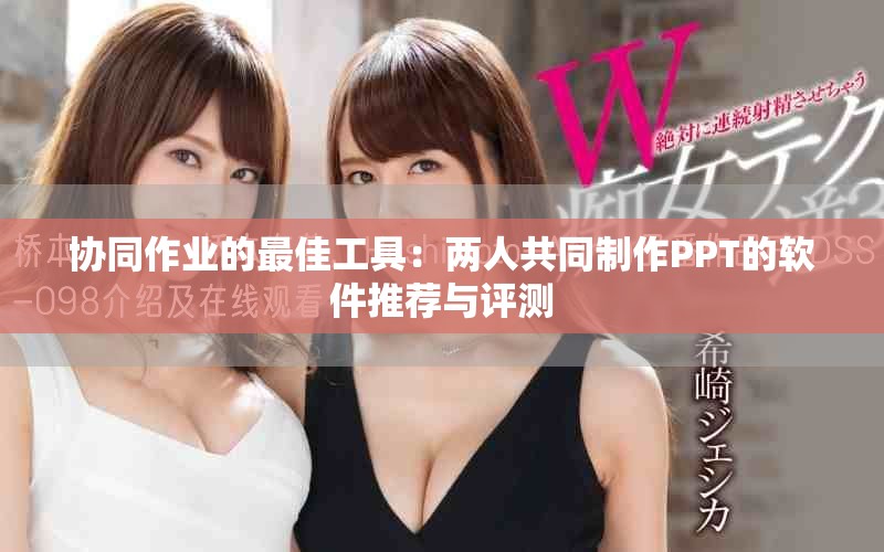 协同作业的最佳工具：两人共同制作PPT的软件推荐与评测