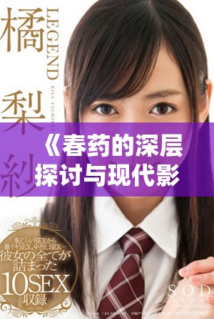 《春药的深层探讨与现代影响：揭示禁忌与欲望的交汇点》