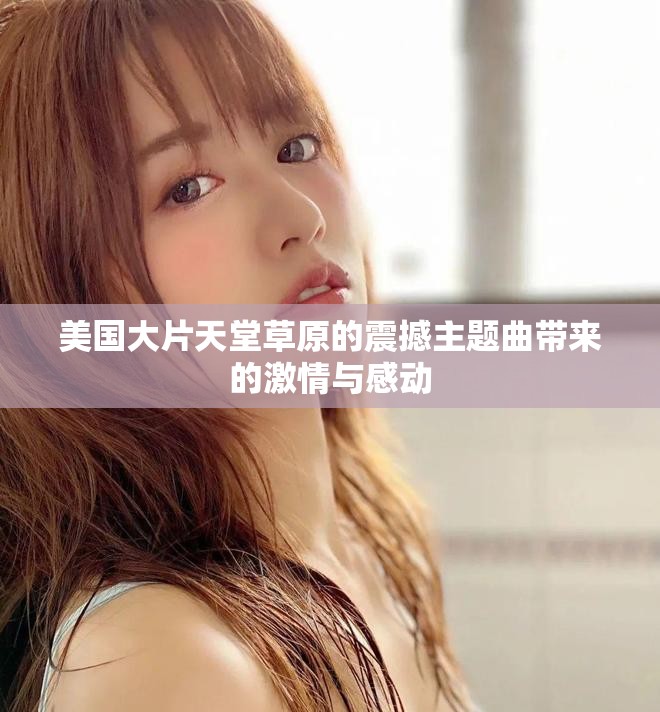 美国大片天堂草原的震撼主题曲带来的激情与感动
