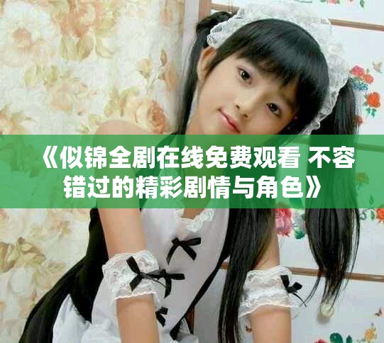 《似锦全剧在线免费观看 不容错过的精彩剧情与角色》