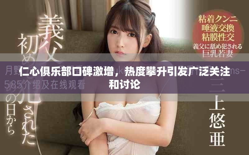 仁心俱乐部口碑激增，热度攀升引发广泛关注和讨论