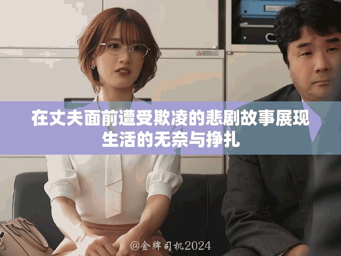 在丈夫面前遭受欺凌的悲剧故事展现生活的无奈与挣扎