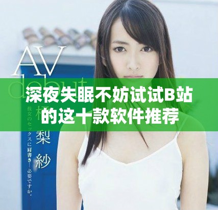深夜失眠不妨试试B站的这十款软件推荐