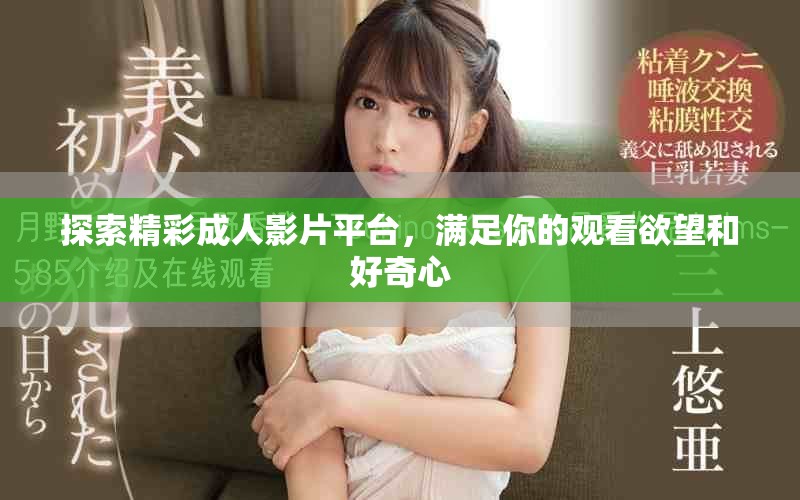 探索精彩成人影片平台，满足你的观看欲望和好奇心
