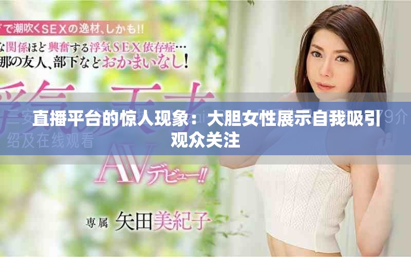 直播平台的惊人现象：大胆女性展示自我吸引观众关注
