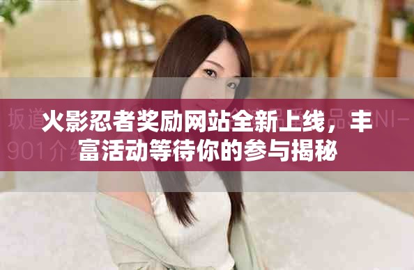 火影忍者奖励网站全新上线，丰富活动等待你的参与揭秘