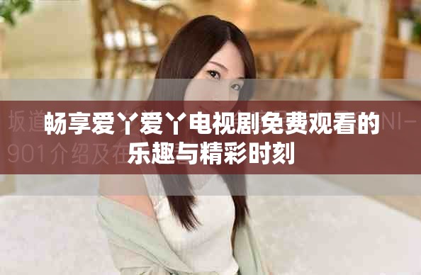 畅享爱丫爱丫电视剧免费观看的乐趣与精彩时刻