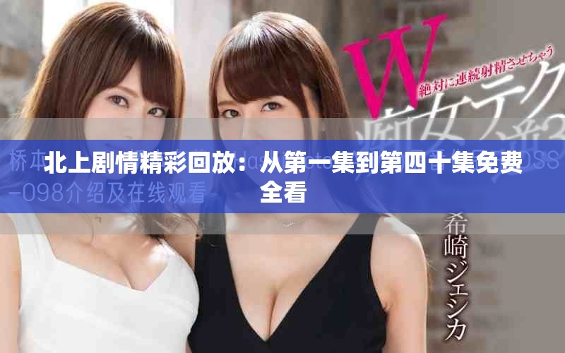 北上剧情精彩回放：从第一集到第四十集免费全看
