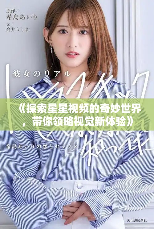 《探索星星视频的奇妙世界，带你领略视觉新体验》