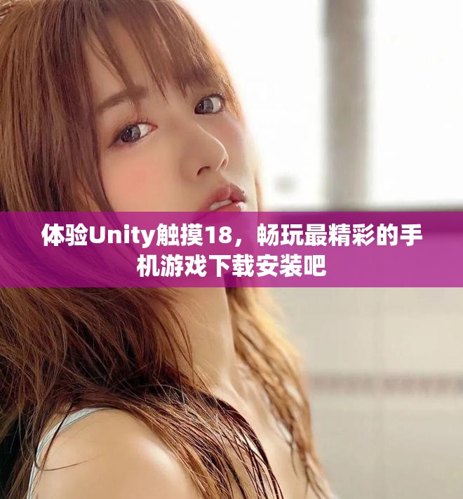 体验Unity触摸18，畅玩最精彩的手机游戏下载安装吧