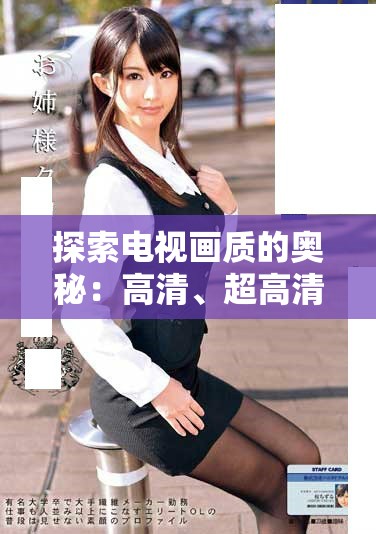 探索电视画质的奥秘：高清、超高清与全高清的区别与选择