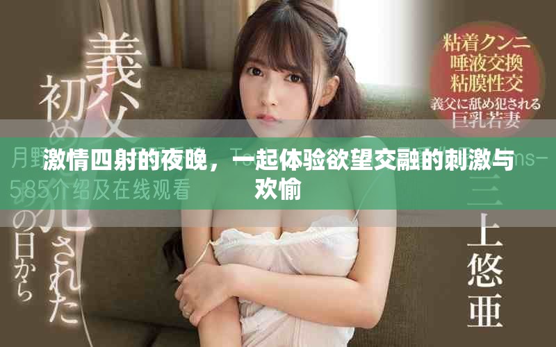 激情四射的夜晚，一起体验欲望交融的刺激与欢愉