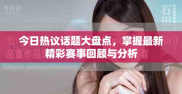 今日热议话题大盘点，掌握最新精彩赛事回顾与分析