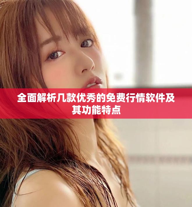 全面解析几款优秀的免费行情软件及其功能特点