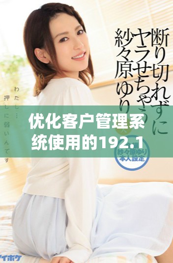 优化客户管理系统使用的192.168.1.1网络设置指南