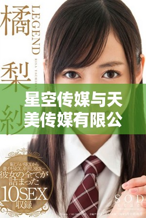 星空传媒与天美传媒有限公司的合作前景和发展潜力分析