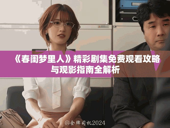 《春闺梦里人》精彩剧集免费观看攻略与观影指南全解析