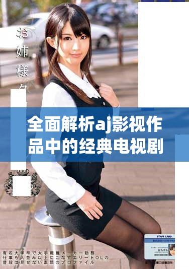 全面解析aj影视作品中的经典电视剧与精彩剧集推荐