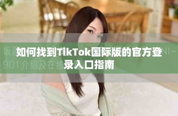 如何找到TikTok国际版的官方登录入口指南