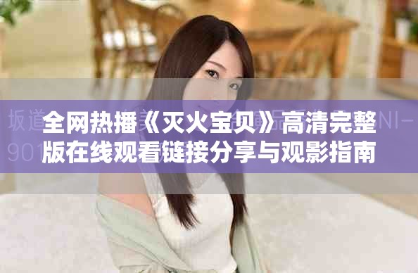 全网热播《灭火宝贝》高清完整版在线观看链接分享与观影指南