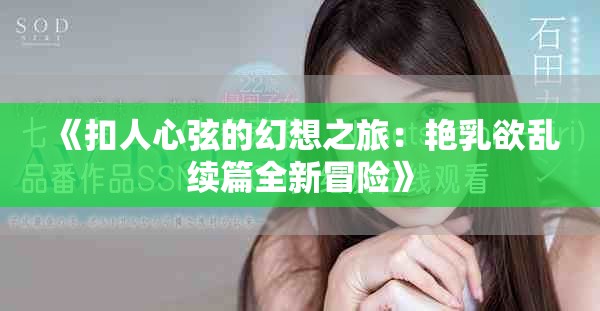 《扣人心弦的幻想之旅：艳乳欲乱续篇全新冒险》