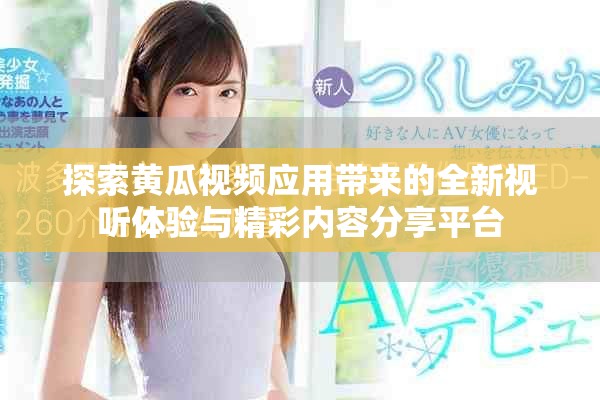 探索黄瓜视频应用带来的全新视听体验与精彩内容分享平台