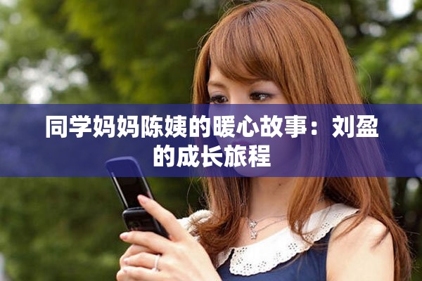 同学妈妈陈姨的暖心故事：刘盈的成长旅程