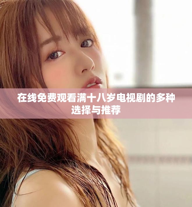 在线免费观看满十八岁电视剧的多种选择与推荐