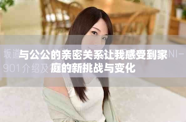 与公公的亲密关系让我感受到家庭的新挑战与变化