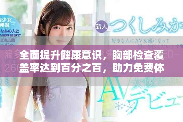 全面提升健康意识，胸部检查覆盖率达到百分之百，助力免费体检活动