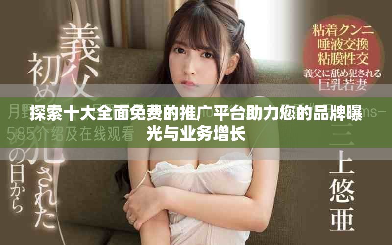 探索十大全面免费的推广平台助力您的品牌曝光与业务增长