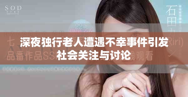 深夜独行老人遭遇不幸事件引发社会关注与讨论
