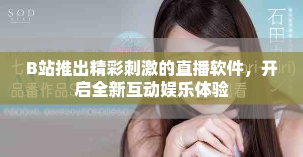 B站推出精彩刺激的直播软件，开启全新互动娱乐体验