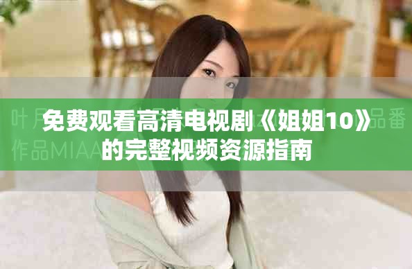 免费观看高清电视剧《姐姐10》的完整视频资源指南