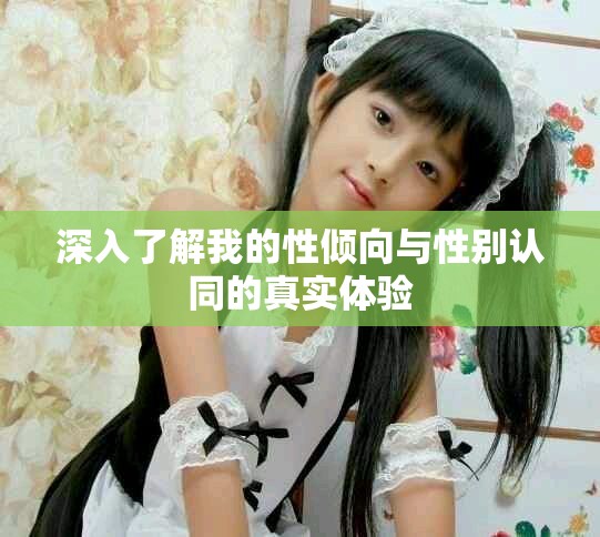 深入了解我的性倾向与性别认同的真实体验