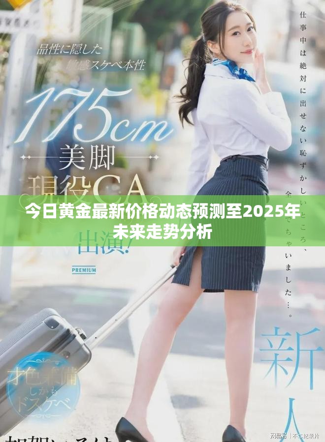 今日黄金最新价格动态预测至2025年未来走势分析 今日黄金最新价格动态预测至2025年未来走势分析