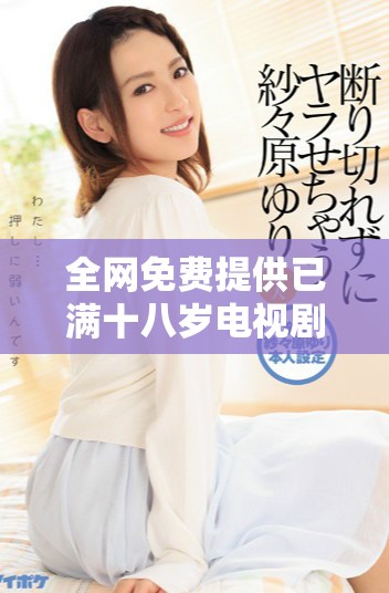 全网免费提供已满十八岁电视剧下载，尽情享受精彩剧情！