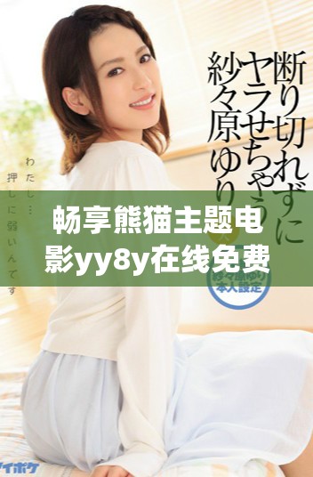 畅享熊猫主题电影yy8y在线免费观看的乐趣与精彩