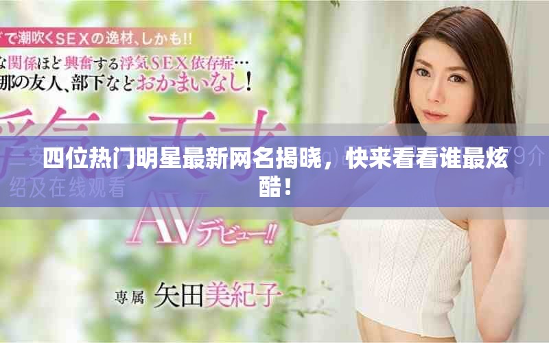 四位热门明星最新网名揭晓，快来看看谁最炫酷！