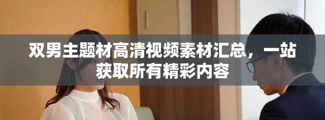 双男主题材高清视频素材汇总，一站获取所有精彩内容