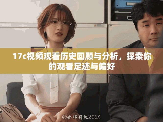17c视频观看历史回顾与分析，探索你的观看足迹与偏好