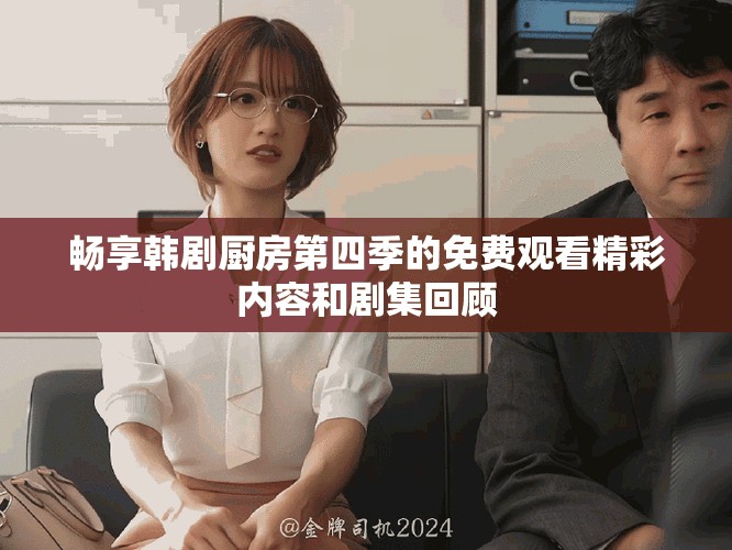 畅享韩剧厨房第四季的免费观看精彩内容和剧集回顾
