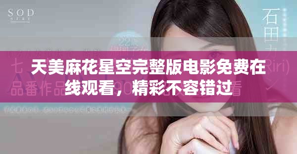 天美麻花星空完整版电影免费在线观看，精彩不容错过