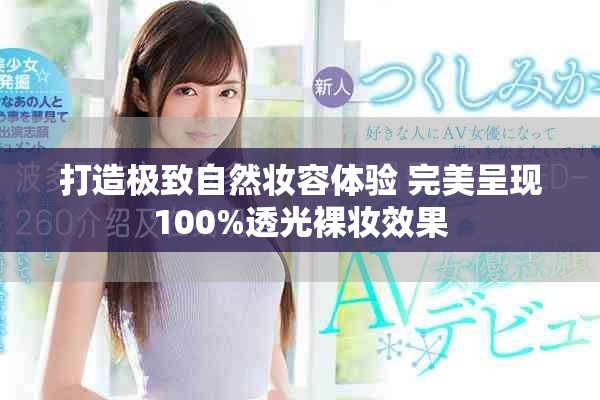 打造极致自然妆容体验 完美呈现100%透光裸妆效果